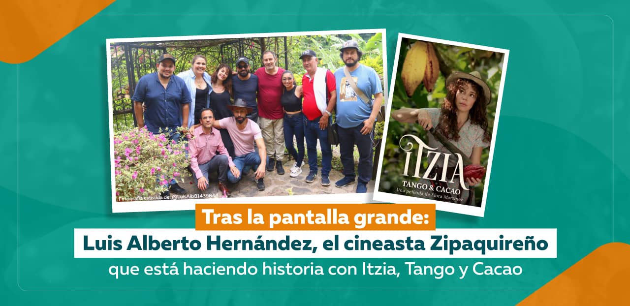 Tras la pantalla grande: Luis Alberto Hernández, el cineasta Zipaquireño que está haciendo historia con Itzia, Tango y Cacao